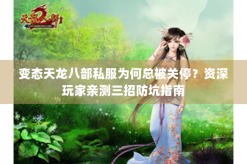 变态天龙八部私服为何总被关停？资深玩家亲测三招防坑指南