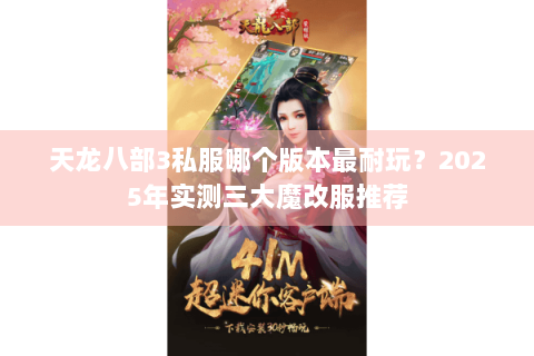 天龙八部3私服哪个版本最耐玩?2025年实测三大魔改服推荐 天龙八部3私服哪个版本最耐玩?2025年实测三大魔改服推荐