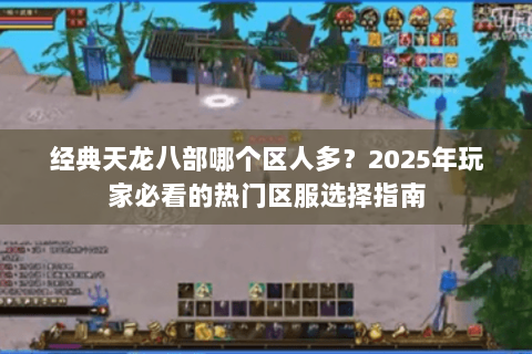 经典天龙八部哪个区人多?2025年玩家必看的热门区服选择指南 经典天龙八部哪个区人多?2025年玩家必看的热门区服选择指南