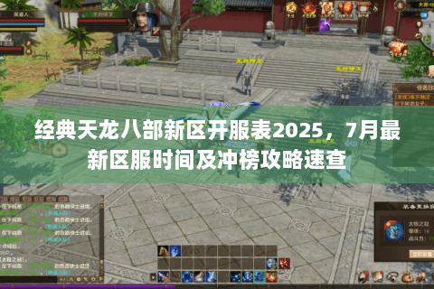 经典天龙八部新区开服表2025,7月最新区服时间及冲榜攻略速查 经典天龙八部新区开服表2025,7月最新区服时间及冲榜攻略速查