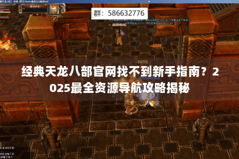 经典天龙八部官网找不到新手指南?2025最全资源导航攻略揭秘 经典天龙八部官网找不到新手指南?2025最全资源导航攻略揭秘