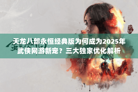 天龙八部永恒经典版为何成为2025年武侠网游新宠?三大独家优化解析 天龙八部永恒经典版为何成为2025年武侠网游新宠?三大独家优化解析