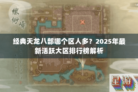 经典天龙八部哪个区人多?2025年最新活跃大区排行榜解析 经典天龙八部哪个区人多?2025年最新活跃大区排行榜解析