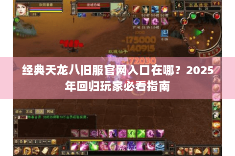 经典天龙八旧服官网入口在哪?2025年回归玩家必看指南 经典天龙八旧服官网入口在哪?2025年回归玩家必看指南