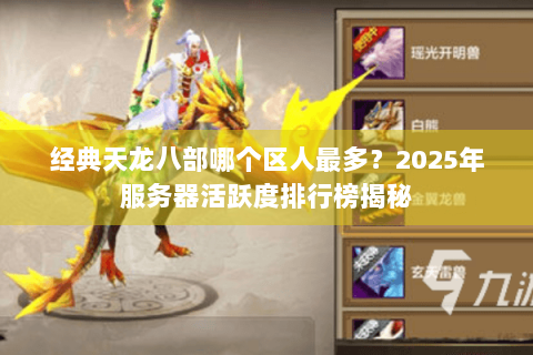 经典天龙八部哪个区人最多?2025年服务器活跃度排行榜揭秘 经典天龙八部哪个区人最多?2025年服务器活跃度排行榜揭秘