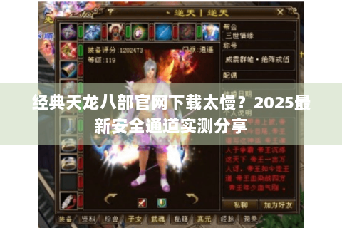 经典天龙八部官网下载太慢?2025最新安全通道实测分享 经典天龙八部官网下载太慢?2025最新安全通道实测分享