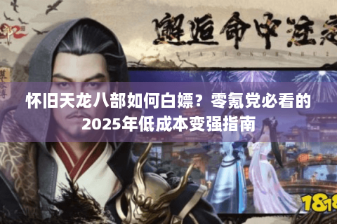 怀旧天龙八部如何白嫖?零氪党必看的2025年低成本变强指南 怀旧天龙八部如何白嫖?零氪党必看的2025年低成本变强指南