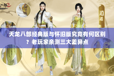 天龙八部经典版与怀旧版究竟有何区别?老玩家亲测三大差异点 天龙八部经典版与怀旧版究竟有何区别?老玩家亲测三大差异点