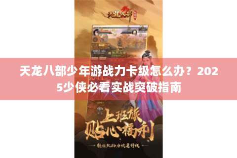 天龙八部少年游战力卡级怎么办？2025少侠必看实战突破指南
