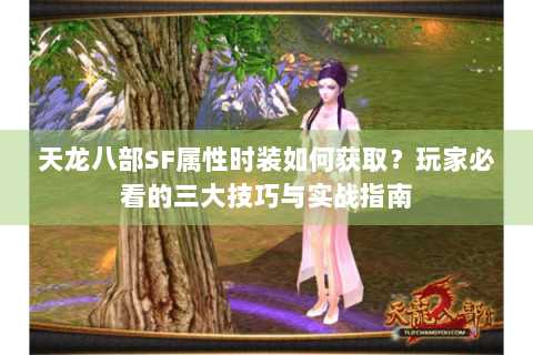 天龙八部SF属性时装如何获取？玩家必看的三大技巧与实战指南