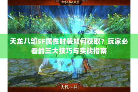 天龙八部SF属性时装如何获取?玩家必看的三大技巧与实战指南 天龙八部SF属性时装如何获取?玩家必看的三大技巧与实战指南