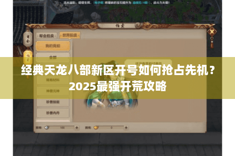 经典天龙八部新区开号如何抢占先机?2025最强开荒攻略 经典天龙八部新区开号如何抢占先机?2025最强开荒攻略