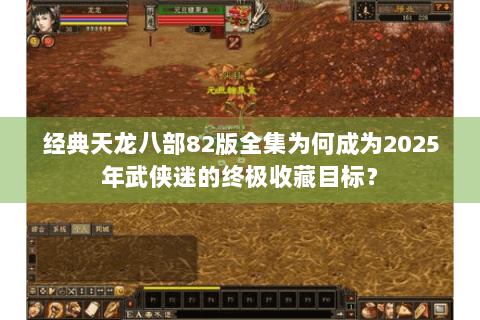 经典天龙八部82版全集为何成为2025年武侠迷的终极收藏目标？