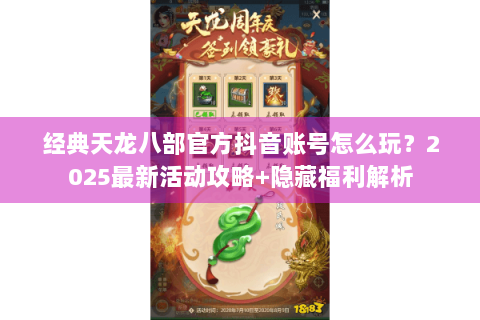 经典天龙八部官方抖音账号怎么玩？2025最新活动攻略+隐藏福利解析
