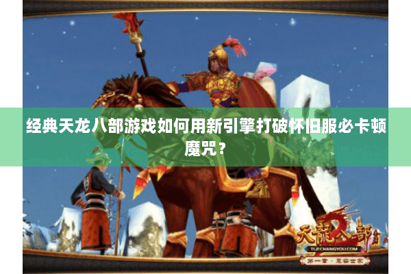 经典天龙八部游戏如何用新引擎打破怀旧服必卡顿魔咒? 经典天龙八部游戏如何用新引擎打破怀旧服必卡顿魔咒?