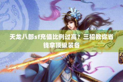 天龙八部sf充值比例过高?三招教你省钱拿顶级装备 天龙八部sf充值比例过高?三招教你省钱拿顶级装备