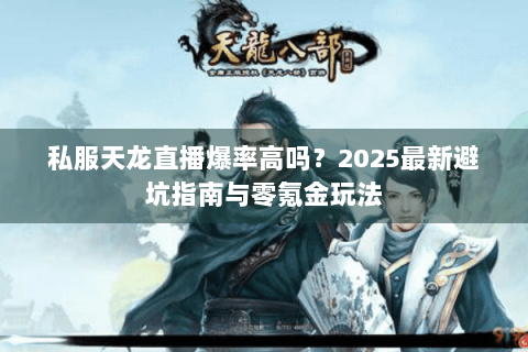 私服天龙直播爆率高吗？2025最新避坑指南与零氪金玩法
