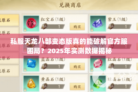 私服天龙八部变态版真的能破解官方服困局?2025年实测数据揭秘 私服天龙八部变态版真的能破解官方服困局?2025年实测数据揭秘