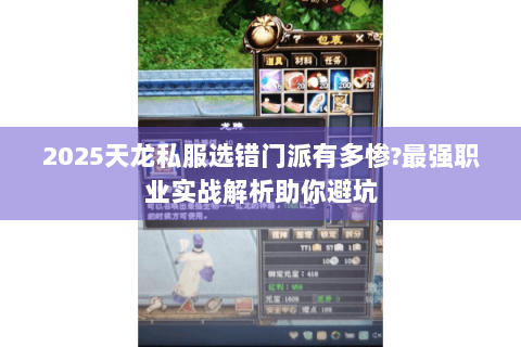 2025天龙私服选错门派有多惨?最强职业实战解析助你避坑 2025天龙私服选错门派有多惨?最强职业实战解析助你避坑