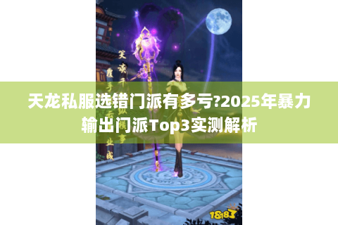 天龙私服选错门派有多亏?2025年暴力输出门派Top3实测解析