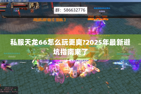 私服天龙66怎么玩更爽?2025年最新避坑指南来了 私服天龙66怎么玩更爽?2025年最新避坑指南来了