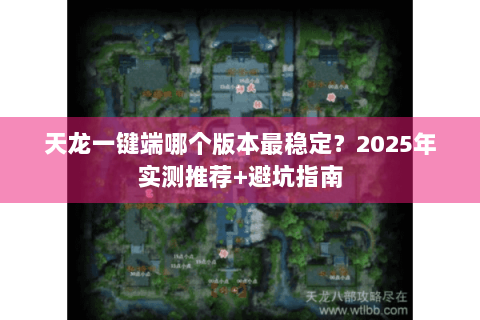 天龙一键端哪个版本最稳定?2025年实测推荐+避坑指南 天龙一键端哪个版本最稳定?2025年实测推荐+避坑指南