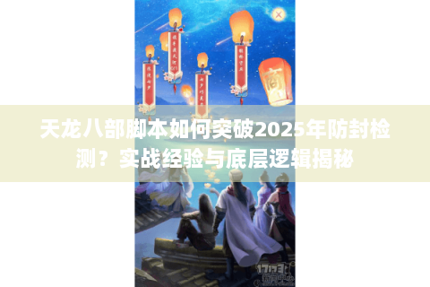 天龙八部脚本如何突破2025年防封检测?实战经验与底层逻辑揭秘 天龙八部脚本如何突破2025年防封检测?实战经验与底层逻辑揭秘