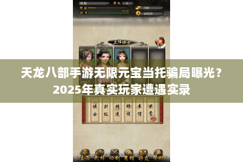 天龙八部手游无限元宝当托骗局曝光?2025年真实玩家遭遇实录 天龙八部手游无限元宝当托骗局曝光?2025年真实玩家遭遇实录