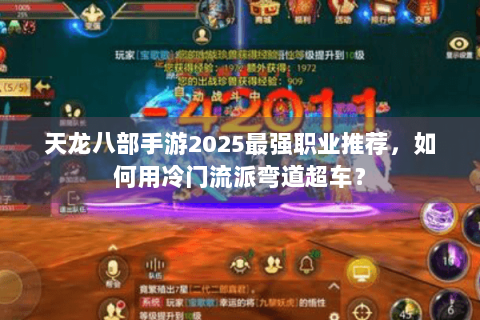 天龙八部手游2025最强职业推荐,如何用冷门流派弯道超车? 天龙八部手游2025最强职业推荐,如何用冷门流派弯道超车?