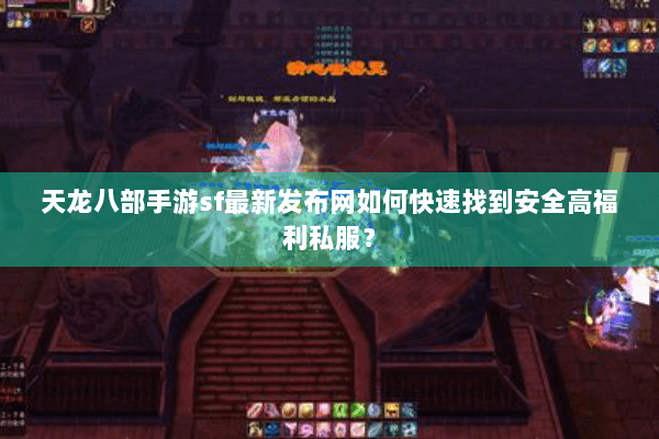 天龙八部手游sf最新发布网如何快速找到安全高福利私服？
