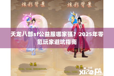 天龙八部sf公益服哪家强？2025年零氪玩家避坑指南