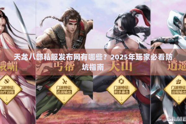 天龙八部私服发布网有哪些？2025年玩家必看防坑指南