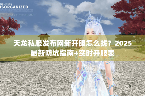 天龙私服发布网新开服怎么找？2025最新防坑指南+实时开服表