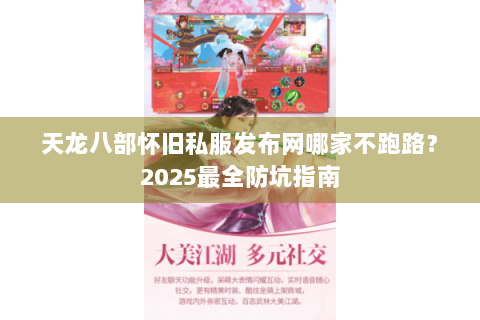 天龙八部怀旧私服发布网哪家不跑路?2025最全防坑指南 天龙八部怀旧私服发布网哪家不跑路?2025最全防坑指南