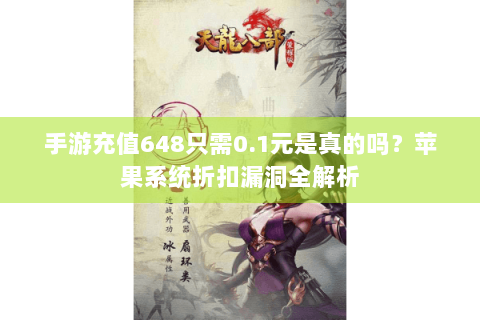 手游充值648只需0.1元是真的吗?苹果系统折扣漏洞全解析 手游充值648只需0.1元是真的吗?苹果系统折扣漏洞全解析