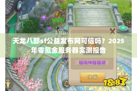 天龙八部sf公益发布网可信吗?2025年零氪金服务器实测报告 天龙八部sf公益发布网可信吗?2025年零氪金服务器实测报告
