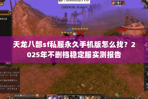 天龙八部sf私服永久手机版怎么找？2025年不删档稳定服实测报告