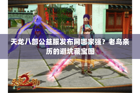 天龙八部公益服发布网哪家强?老鸟亲历的避坑藏宝图 天龙八部公益服发布网哪家强?老鸟亲历的避坑藏宝图