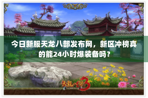 今日新服天龙八部发布网,新区冲榜真的能24小时爆装备吗? 今日新服天龙八部发布网,新区冲榜真的能24小时爆装备吗?