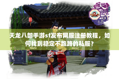 天龙八部手游sf发布网服注册教程,如何找到稳定不跑路的私服? 天龙八部手游sf发布网服注册教程,如何找到稳定不跑路的私服?