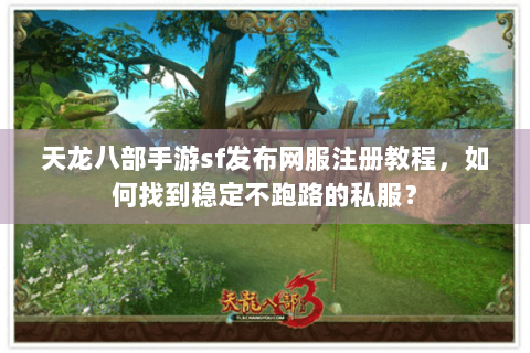 天龙八部手游sf发布网服注册教程,如何找到稳定不跑路的私服? 天龙八部手游sf发布网服注册教程,如何找到稳定不跑路的私服?