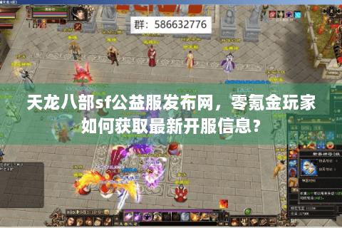 天龙八部sf公益服发布网，零氪金玩家如何获取最新开服信息？