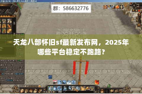 天龙八部怀旧sf最新发布网,2025年哪些平台稳定不跑路? 天龙八部怀旧sf最新发布网,2025年哪些平台稳定不跑路?