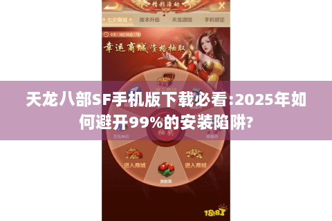天龙八部SF手机版下载必看:2025年如何避开99%的安装陷阱?