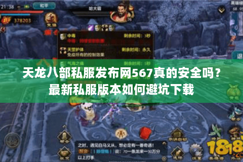 天龙八部私服发布网567真的安全吗？最新私服版本如何避坑下载