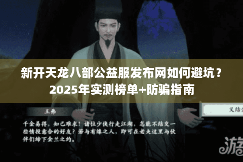 新开天龙八部公益服发布网如何避坑？2025年实测榜单+防骗指南