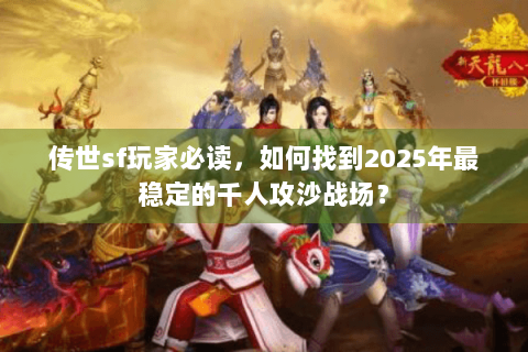 传世sf玩家必读,如何找到2025年最稳定的千人攻沙战场? 传世sf玩家必读,如何找到2025年最稳定的千人攻沙战场?