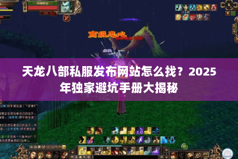 天龙八部私服发布网站怎么找？2025年独家避坑手册大揭秘