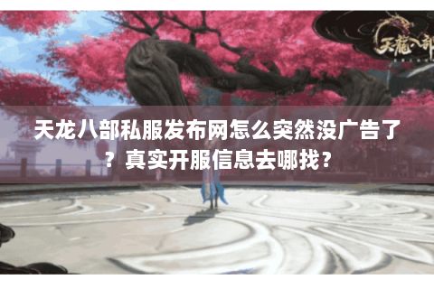天龙八部私服发布网怎么突然没广告了？真实开服信息去哪找？