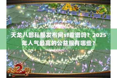 天龙八部私服发布网sf靠谱吗?2025年人气最高的公益服有哪些? 天龙八部私服发布网sf靠谱吗?2025年人气最高的公益服有哪些?